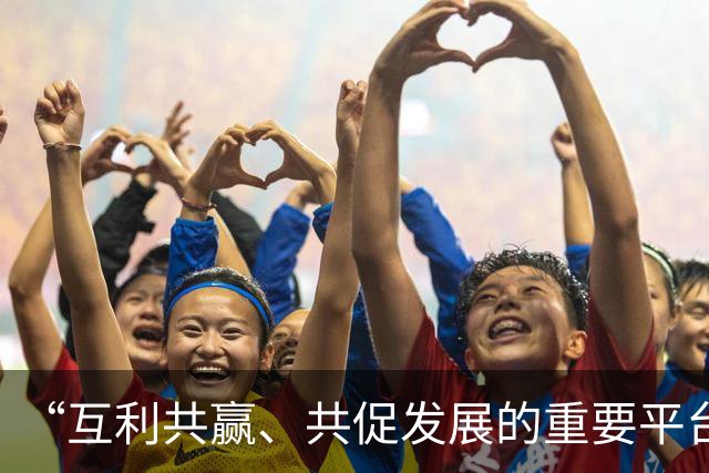“互利共赢、共促发展的重要平台”