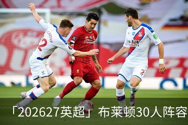 「2026/27英超」布莱顿30人阵容图鉴，海鸥高压双线竞逐