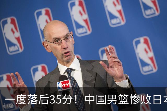 一度落后35分！中国男篮惨败日本，比无缘决赛遗憾的是特殊日子输球