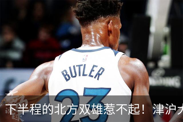 下半程的北方双雄惹不起！津沪大战再分高低，大连末轮主场绝不可轻敌