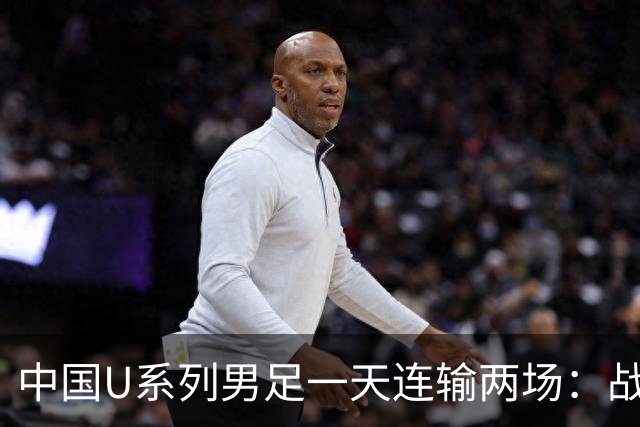 中国U系列男足一天连输两场：战术调整与未来展望