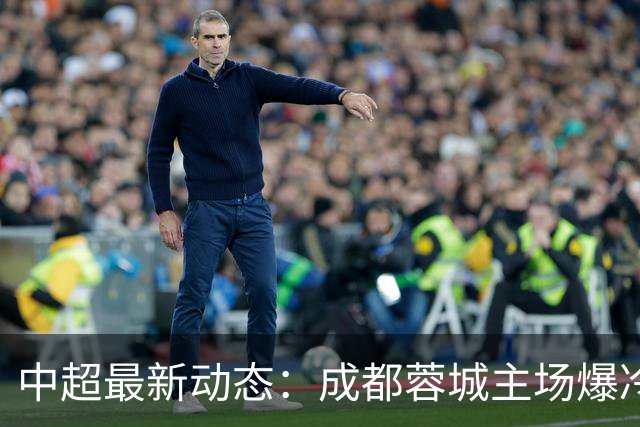 中超最新动态：成都蓉城主场爆冷，申花狂轰7球，拉唐19球冲击金靴