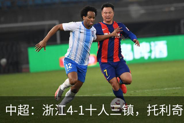 中超：浙江4-1十人三镇，托利奇两射一传，米特里策传射