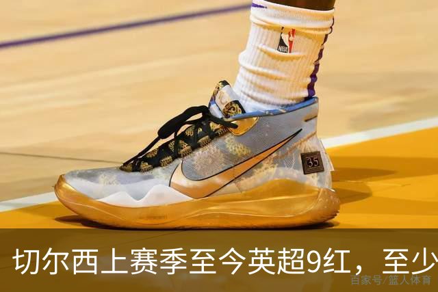 切尔西上赛季至今英超9红，至少比同期其他球队多4张