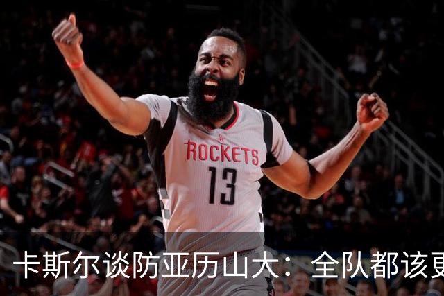 卡斯尔谈防亚历山大：全队都该更强硬，但不能送他上罚球线