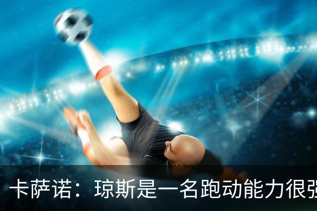 卡萨诺：琼斯是一名跑动能力很强的中前卫，比麦克托米奈更强