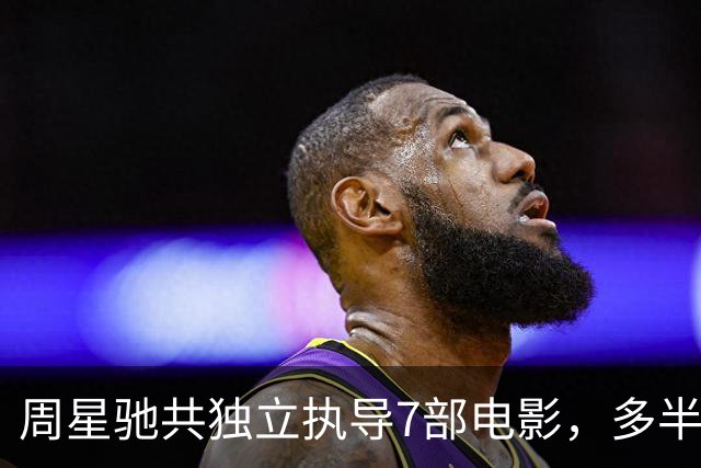 周星驰共独立执导7部电影，多半都是烂片，最后一部让人大跌眼镜