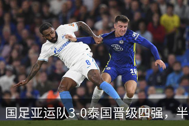 国足亚运队3-0泰国晋级四强，半决赛战韩国且至少再踢两场比赛