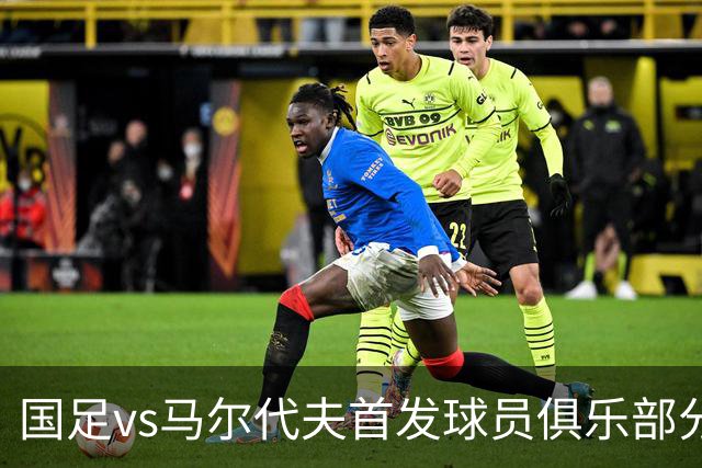 国足vs马尔代夫首发球员俱乐部分布：蓉城6将在列、泰山两人