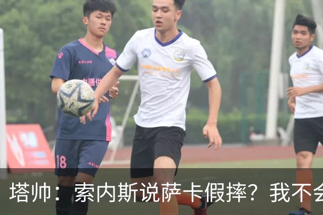 塔帅：索内斯说萨卡假摔？我不会对任何个人主观观点发表评价