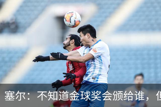 塞尔：不知道金球奖会颁给谁，但世界上最好的球员是亚马尔