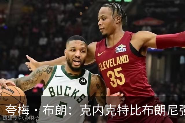 夸梅·布朗：克内克特比布朗尼强却被裁 他成了NBA人情世故牺牲品