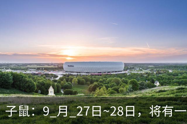 子鼠：9 月 27日~28日，将有一生中最大的 “横祸” 不是玄学，要小心