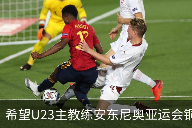 希望U23主教练安东尼奥亚运会铜牌战别让朱辰杰，张玉宁，吴曦三位超龄球员上场