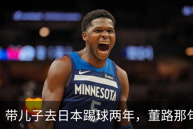 带儿子去日本踢球两年，董路那句差异不是差距我是真服了