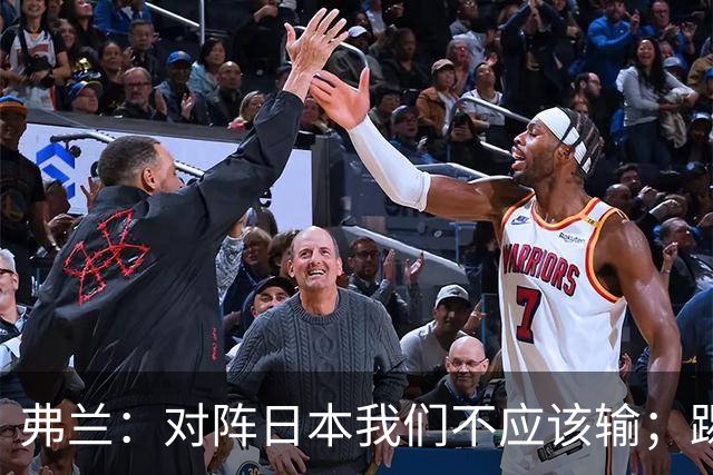 弗兰：对阵日本我们不应该输；踢韩国本可能打成5-0或6-0