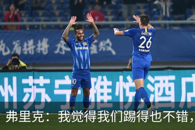 弗里克：我觉得我们踢得也不错，这场比赛值得好好分析
