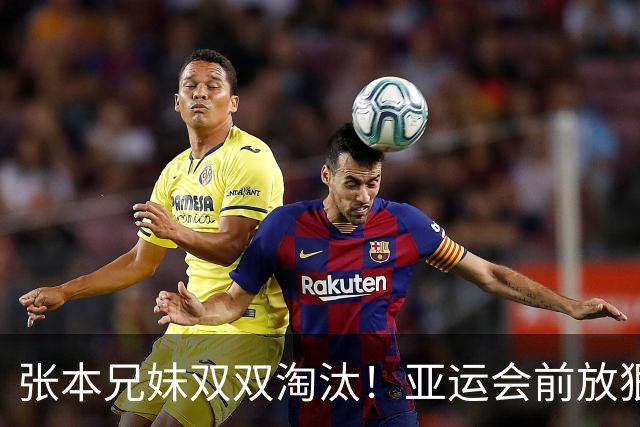 张本兄妹双双淘汰！亚运会前放狠话包揽所有金牌，如今被狠狠打脸