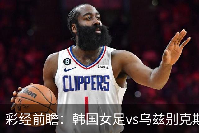 彩经前瞻：韩国女足vs乌兹别克斯坦女足，看好韩国女足小胜晋级
