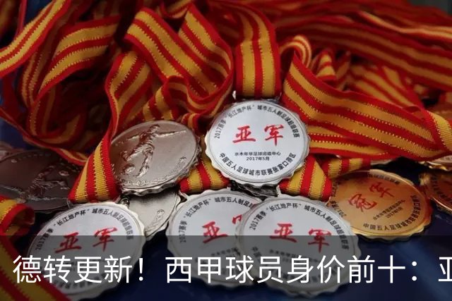 德转更新！西甲球员身价前十：亚马尔登顶，皇马巴萨占据9席