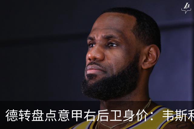 德转盘点意甲右后卫身价：韦斯利4000万欧第一，前五国米三人