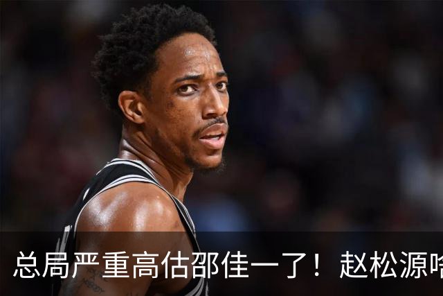 总局严重高估邵佳一了！赵松源啥时候在联赛证明自己了？换帅需尽早