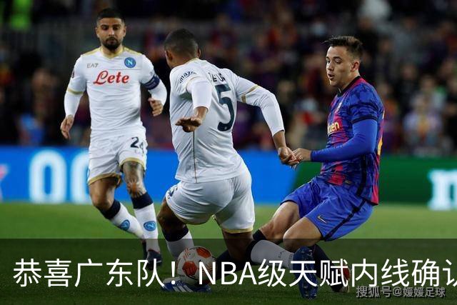 恭喜广东队！NBA级天赋内线确认加盟，保底总决赛了！