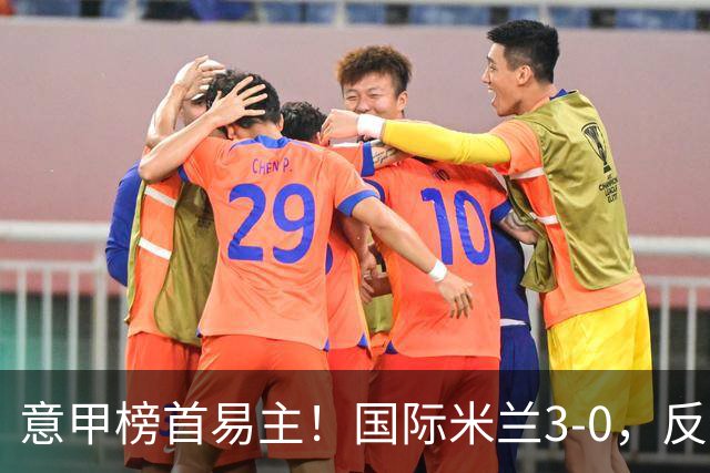 意甲榜首易主！国际米兰3-0，反超罗马+6轮不败，恰尔汗奥卢点射，图拉姆建功