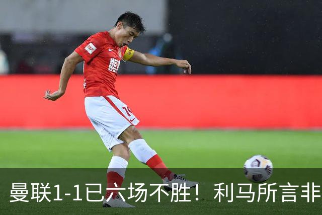 曼联1-1已六场不胜！利马所言非虚，其半场伤退令卡里克战术落空