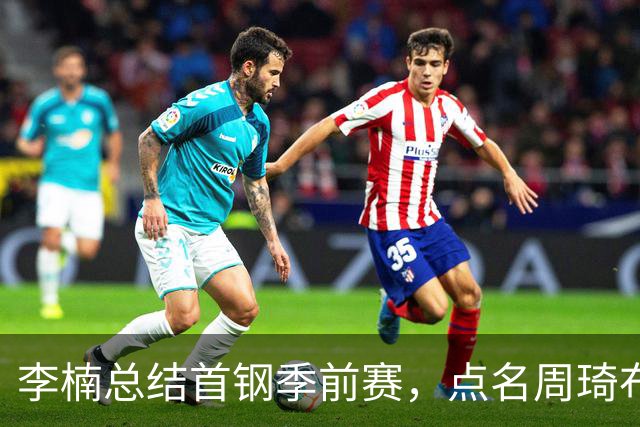 李楠总结首钢季前赛，点名周琦布朗，翟晓川盛赞：他懂大家的想法
