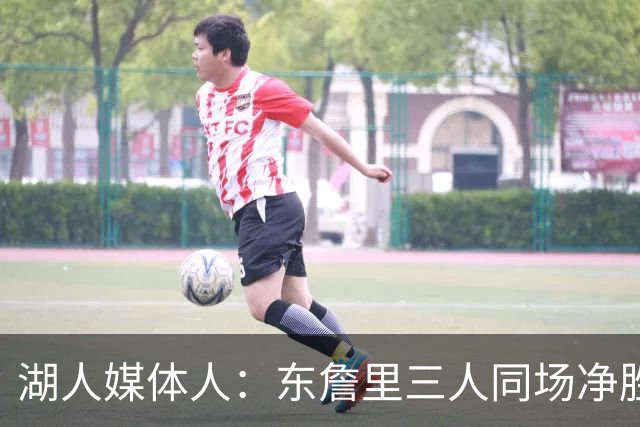 湖人媒体人：东詹里三人同场净胜9.6分 加上斯玛特升至15.6分