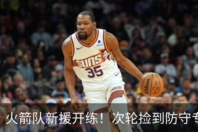 火箭队新援开练！次轮捡到防守专家，年薪仅135万！范乔丹不再孤立无援