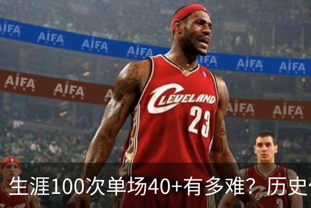 生涯100次单场40+有多难？历史仅4人达成，现役仅剩1人，詹姆斯都未曾达到