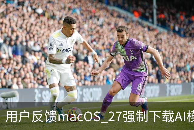 用户反馈macOS 27强制下载AI模型实际占用超30GB，远超苹果标注