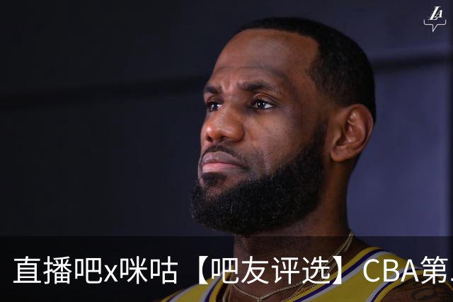 直播吧x咪咕【吧友评选】CBA第二轮最佳球员