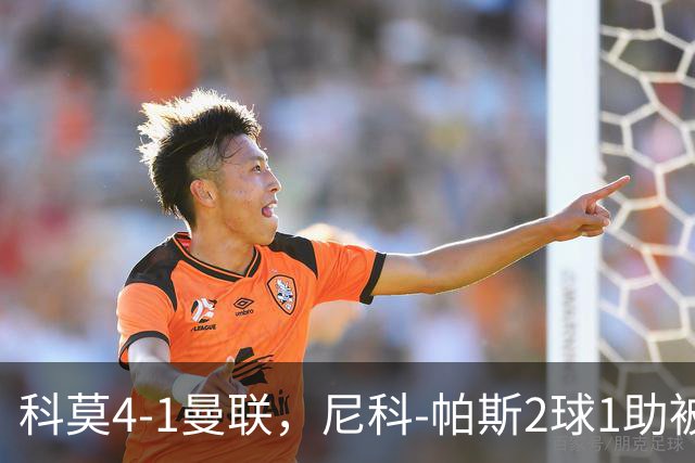 科莫4-1曼联，尼科-帕斯2球1助被阿媒称赞为梅西接班人