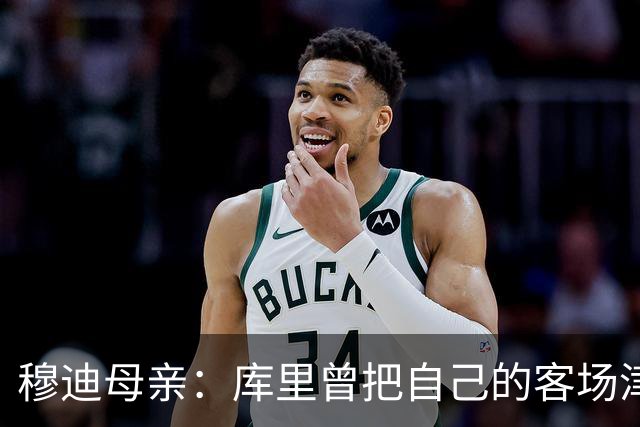 穆迪母亲：库里曾把自己的客场津贴送给穆迪 库里比你想象中更好