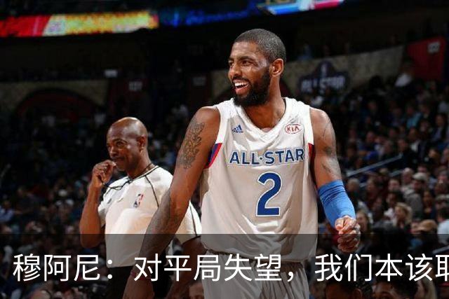 穆阿尼：对平局失望，我们本该取胜；双前锋让我有更大空间