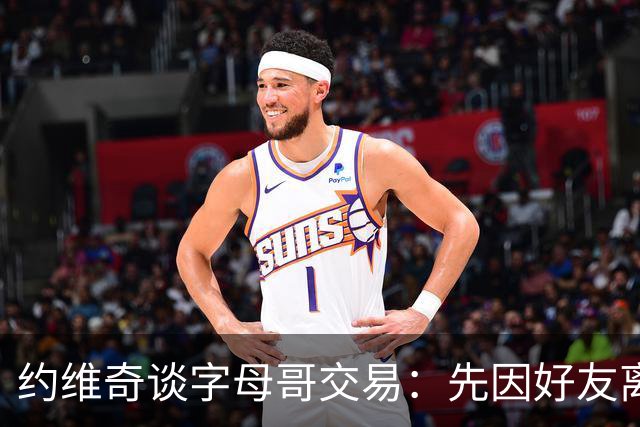 约维奇谈字母哥交易：先因好友离队感到失落 后为迎巨星感到狂喜