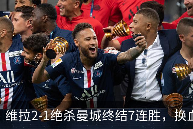 维拉2-1绝杀曼城终结7连胜，换血后迎爆发期