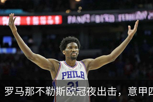 罗马那不勒斯欧冠夜出击，意甲四队上周全败待翻身