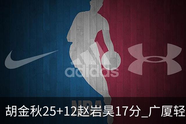 胡金秋25+12赵岩昊17分 广厦轻取宁波夺3连胜