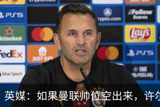 英媒：如果曼联帅位空出来，许尔策勒也不会对此感兴趣