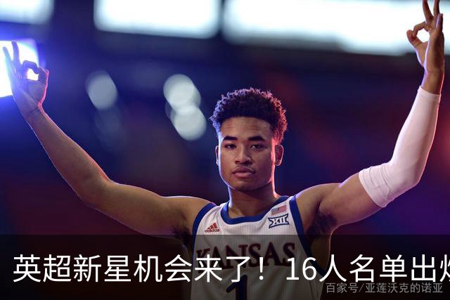 英超新星机会来了！16人名单出炉，切尔西16岁中场最有望首秀
