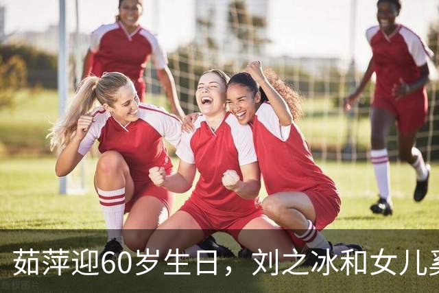 茹萍迎60岁生日，刘之冰和女儿奚望陪她到比利时度假庆祝，好幸福
