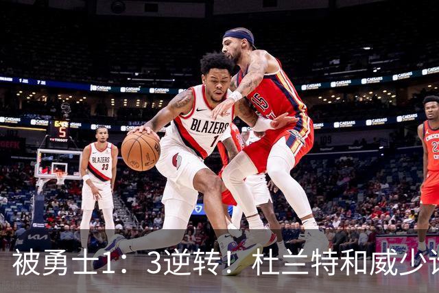 被勇士1：3逆转！杜兰特和威少谁的锅更大？
