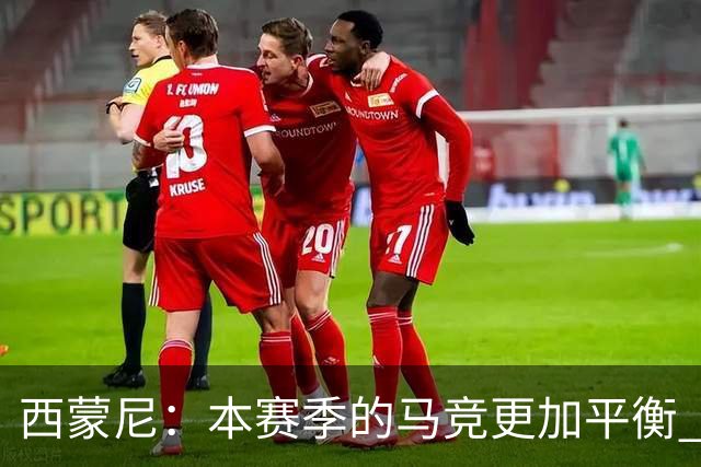 西蒙尼：本赛季的马竞更加平衡 和小蜘蛛关系融洽他感受到了快乐