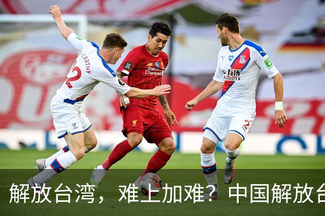 解放台湾，难上加难？中国解放台湾，到底存在哪些困难和阻碍？