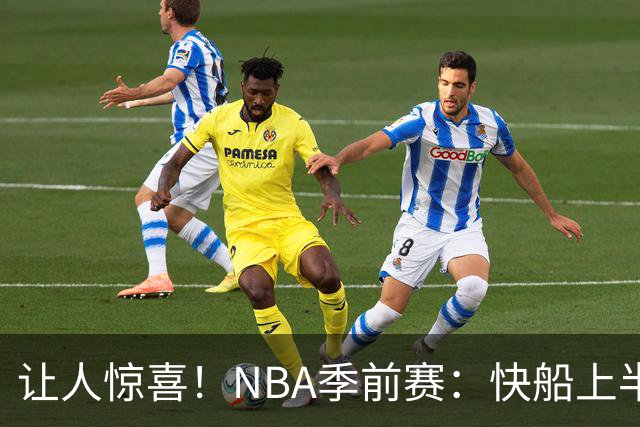 让人惊喜！NBA季前赛：快船上半场55-43领先勇士12分&八村塁砍21+5