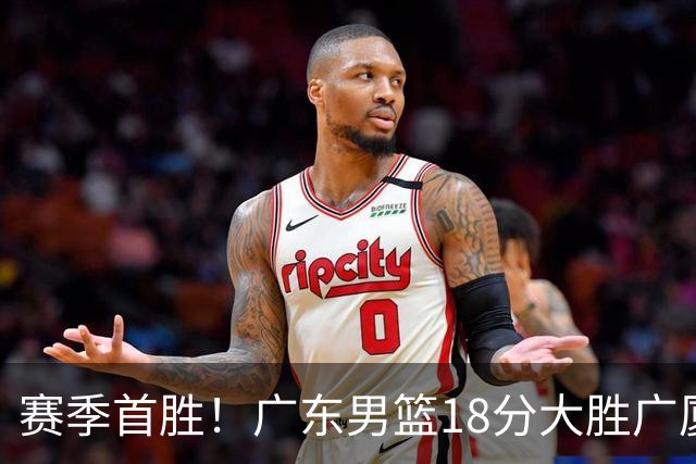 赛季首胜！广东男篮18分大胜广厦，弗格16+7+9正负值+40，崔永熙16分